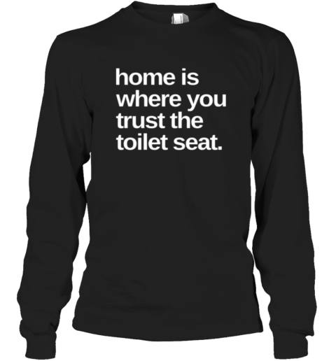 Home Is Where You Trust The Toilet Seat Long Sleeve T Shirt