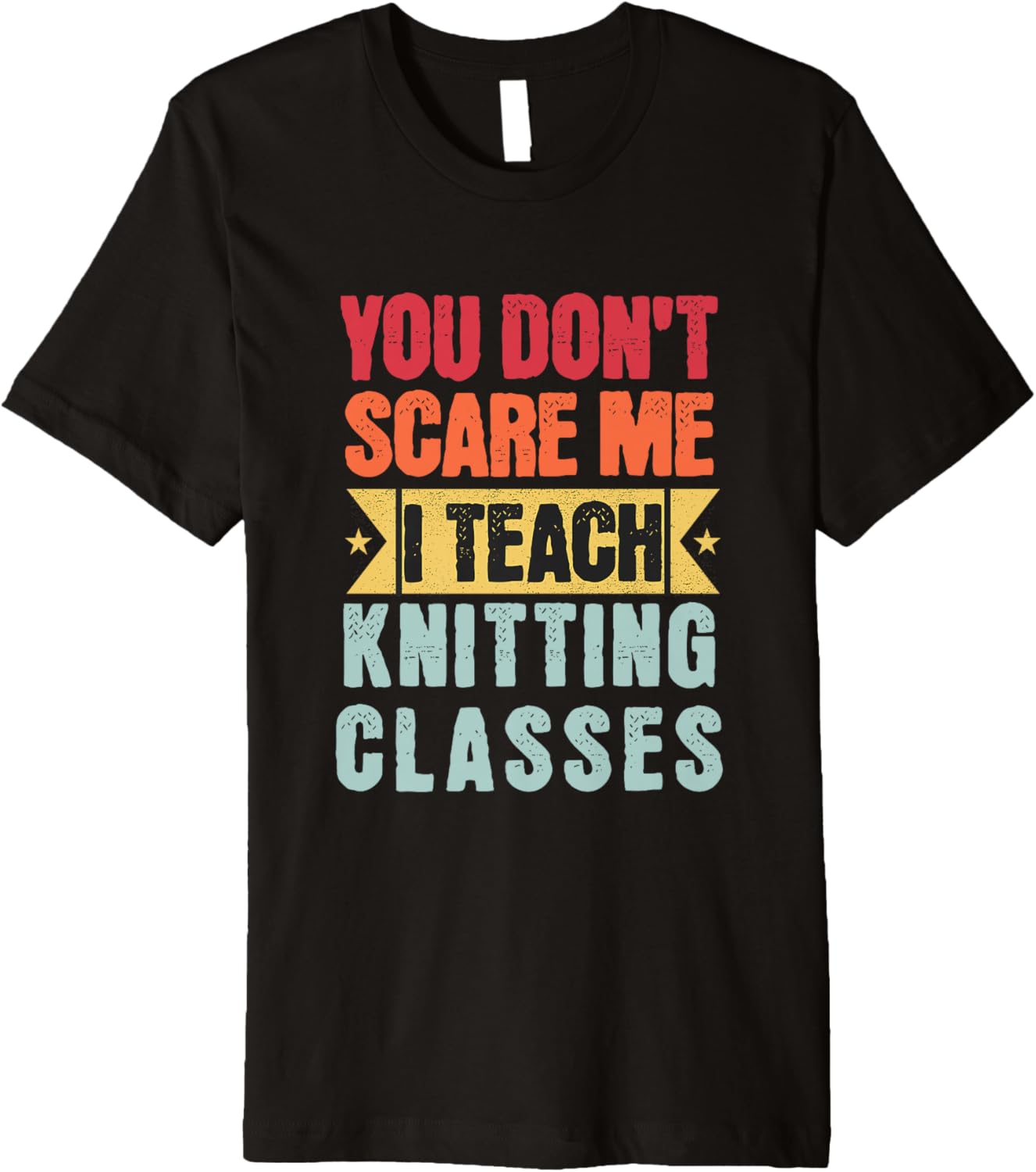You Don't Scare Me I Teach Knitting Classes Retro Funny Yarn Premium