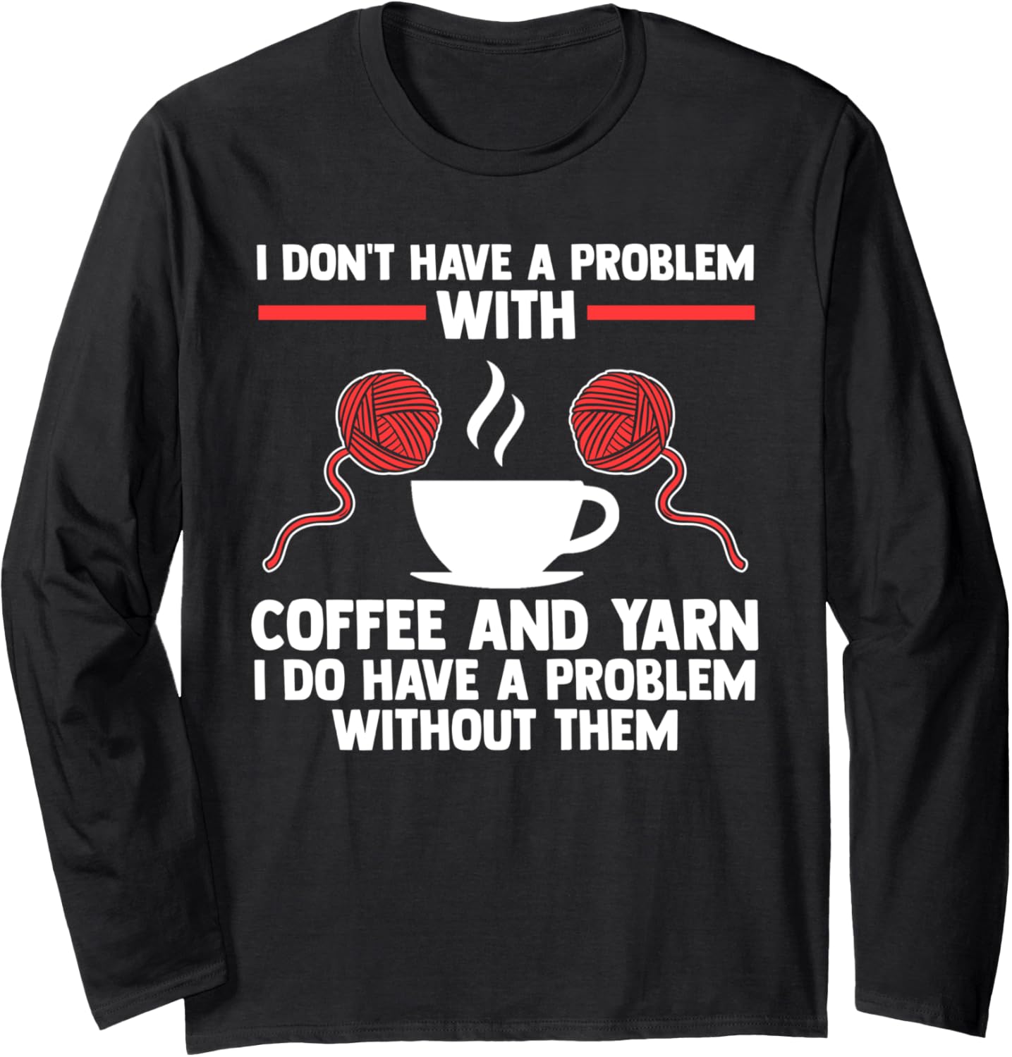 I don't have a problem with coffee and yarn coffee lover Long Sleeve