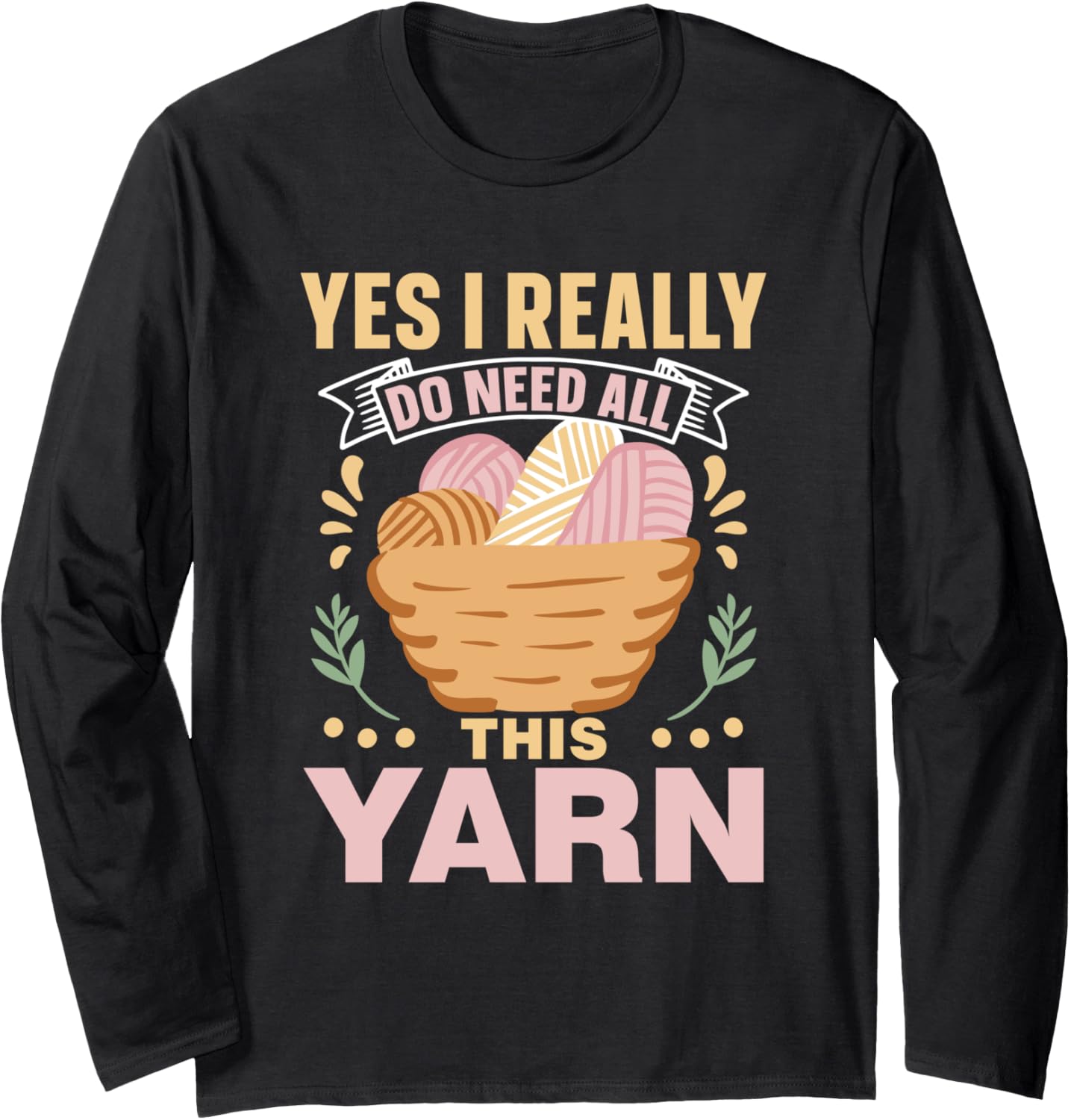 Yes I Really Do Need All This Yarn Knit Knitter Knitting Long Sleeve