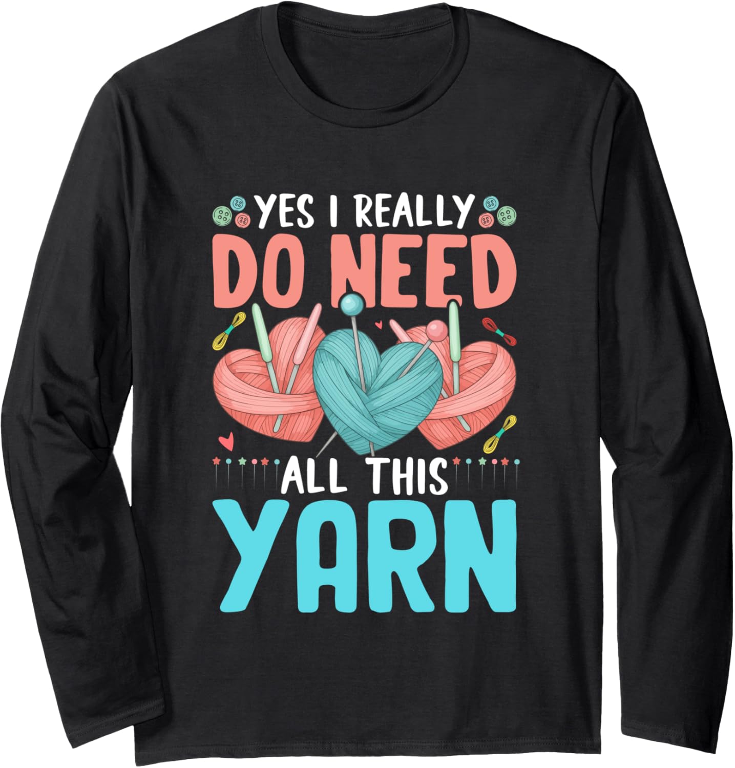 Yes I Really Do Need All This Yarn Lovers Long Sleeve