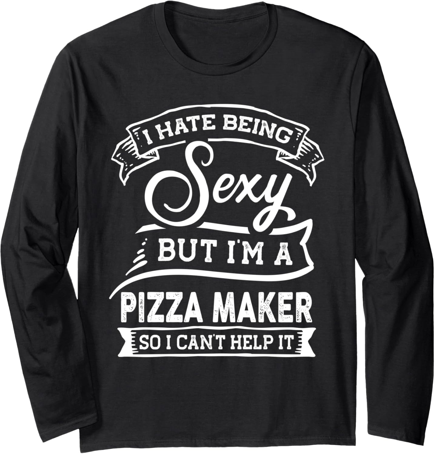 I Hate Being Sexy But I'm a Pizza Maker Long Sleeve