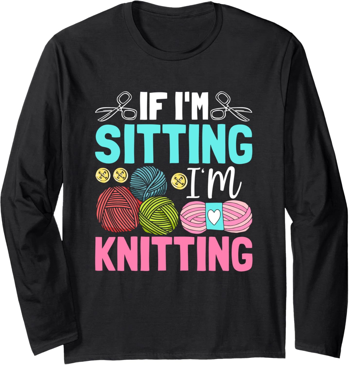 If I'm Sitting I'm Knitting Yarn Love Long Sleeve