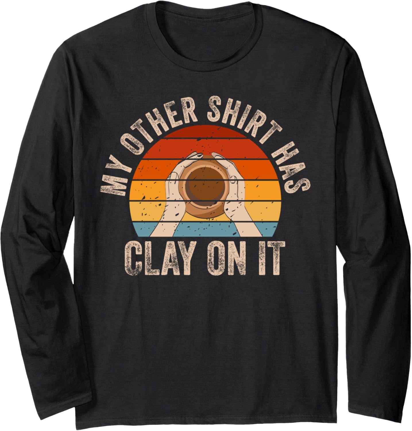 Has Clay On It Pottery Art Maker Support Ceramic Artist Long Sleeve
