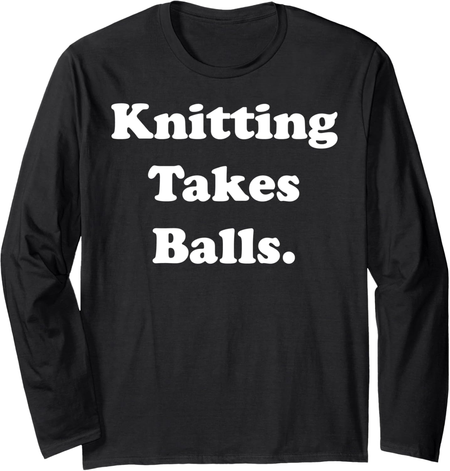 Knitting Takes Balls Yarn Humor Quote Long Sleeve