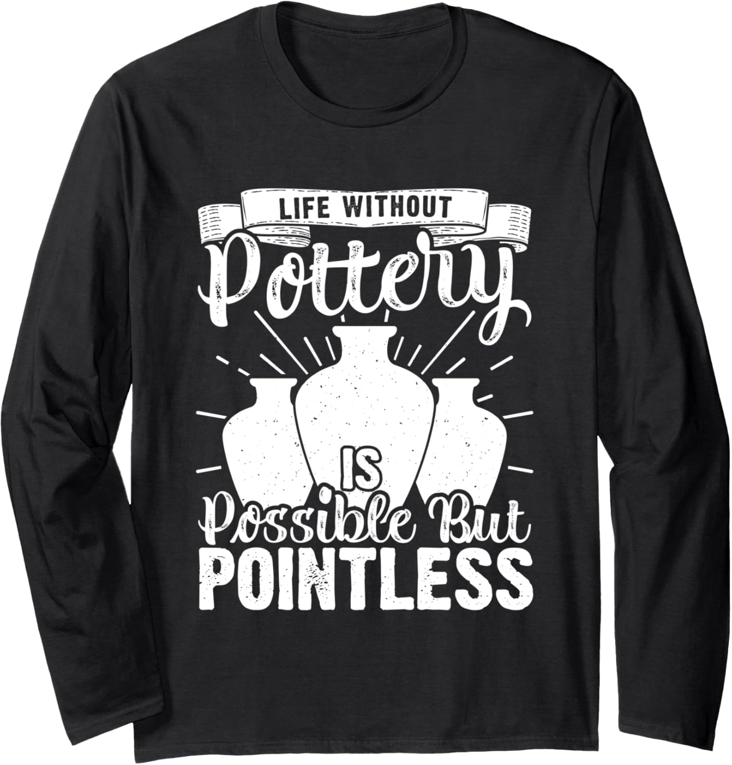 Life Without Pottery Funny Ceramic Artist Clay Maker Long Sleeve