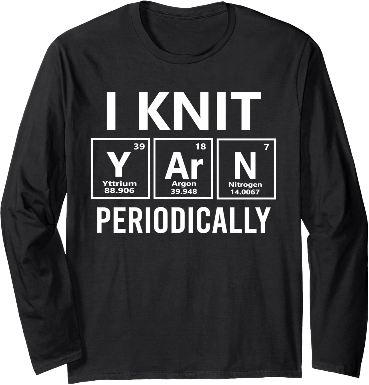 I Knit Yarn Periodically Funny Knitting Science Long Sleeve