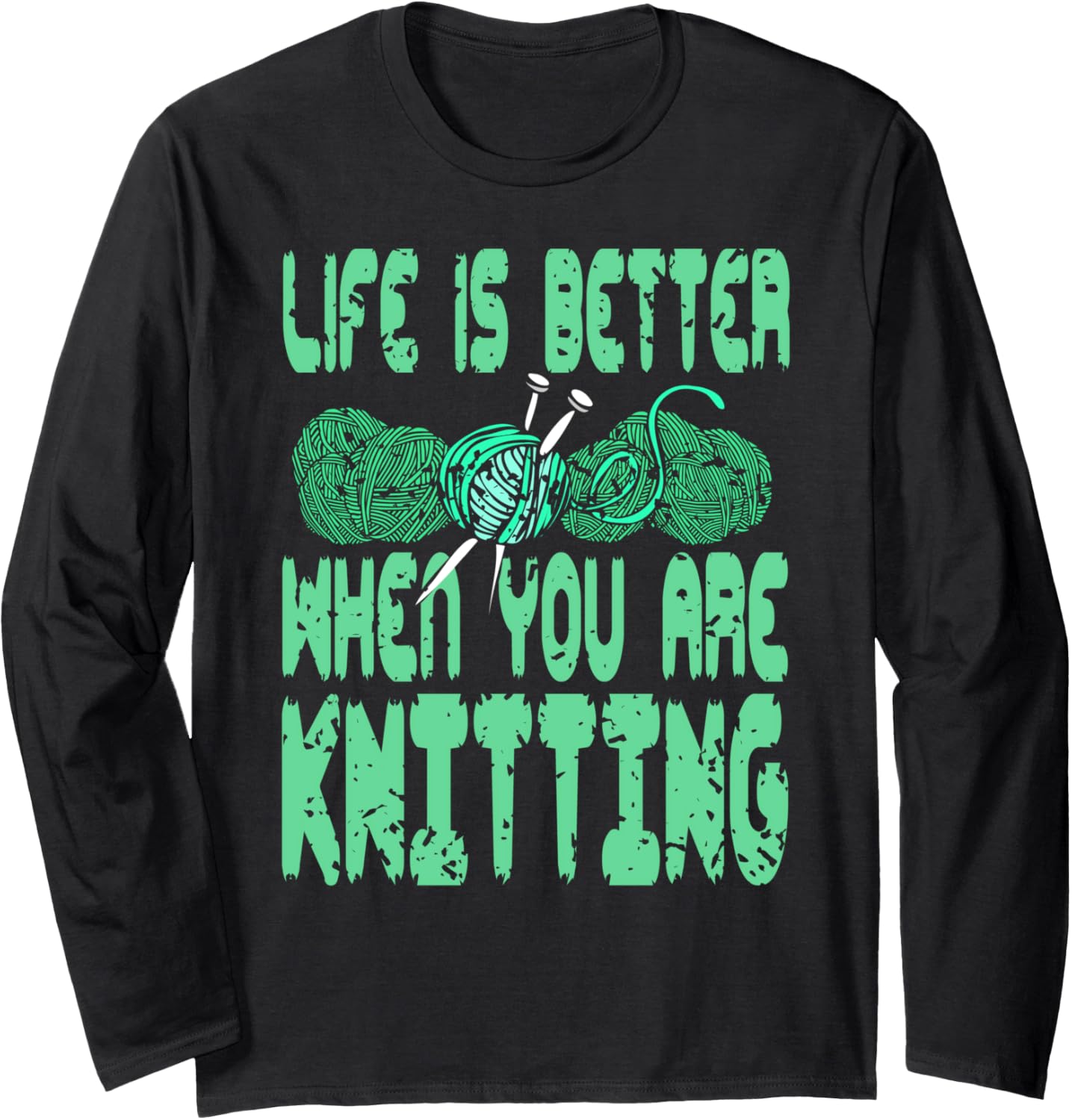Life Is Better When You Are Knitting Yarn Joy Long Sleeve
