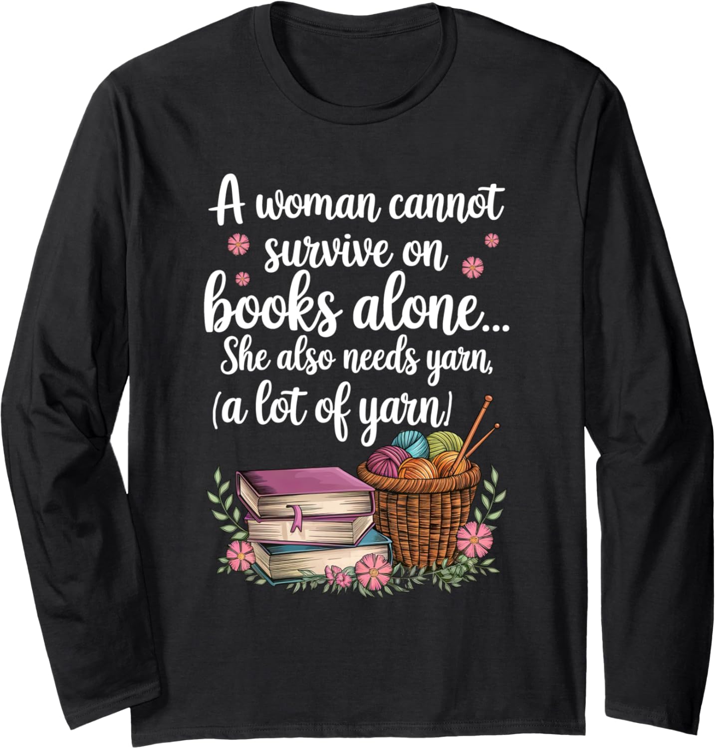 Woman Cannot Survive On Books Alone She Also Needs Yarn Long Sleeve