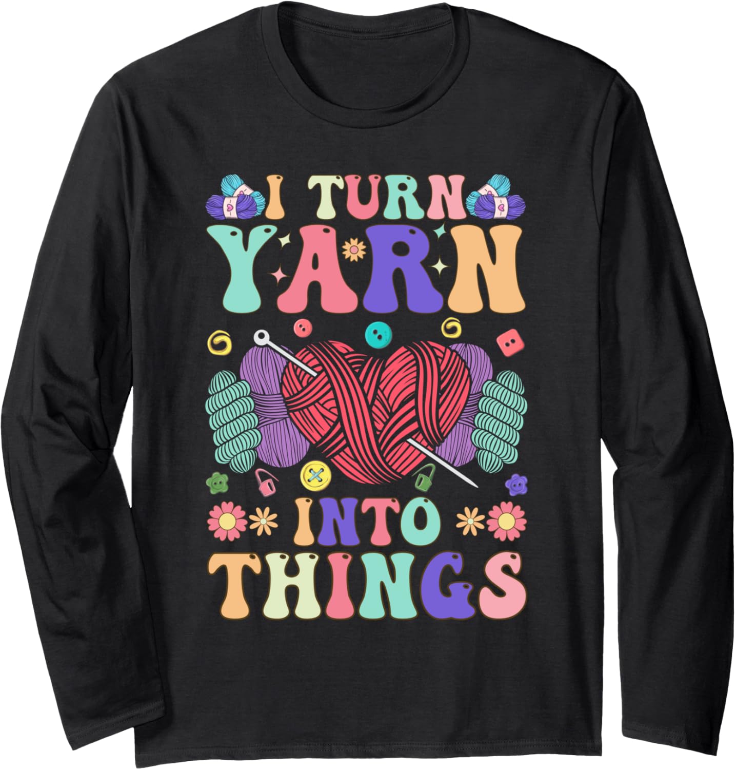 Crocheting Knitting Yarn Lover I Turn Yarn Into Things Long Sleeve