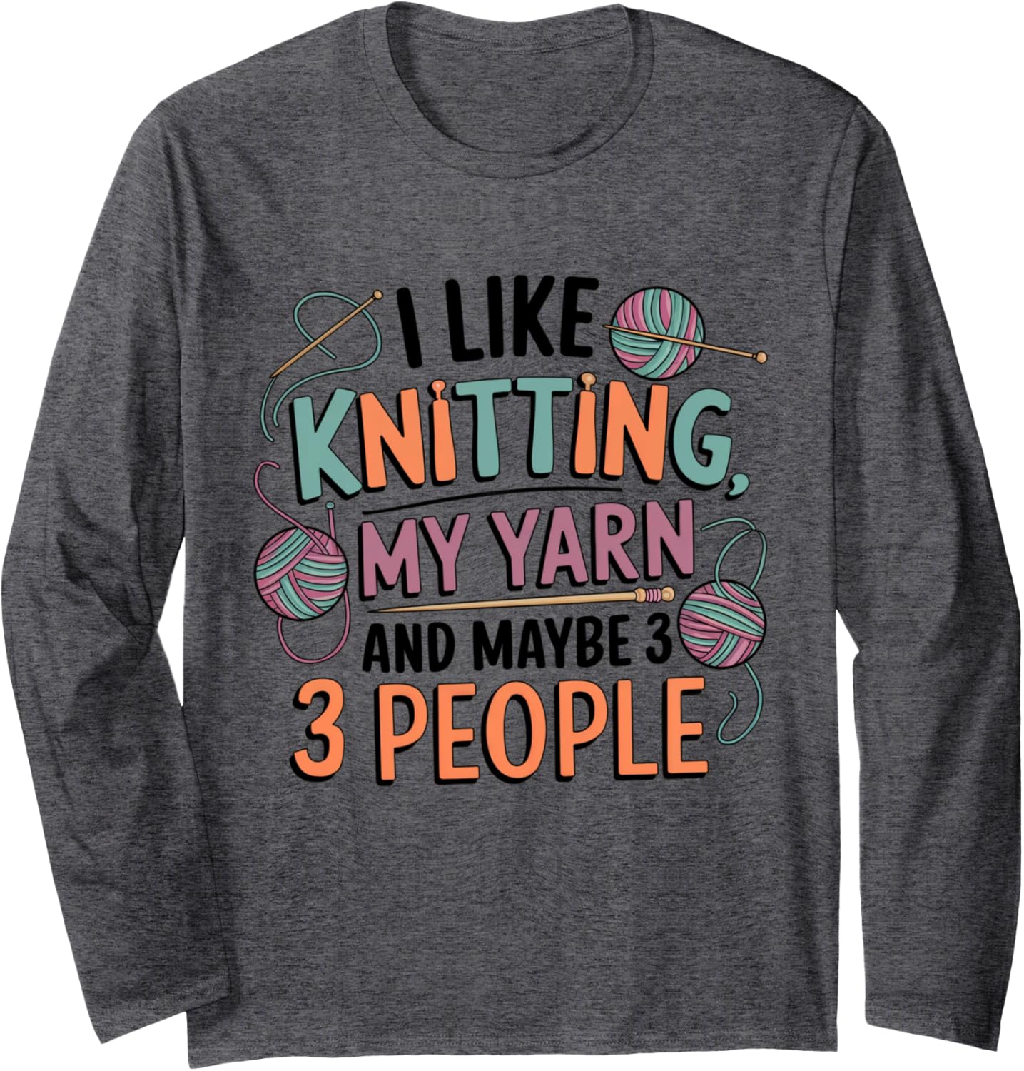 I Like Knitting, My Yarn, and Maybe 3 People Long Sleeve
