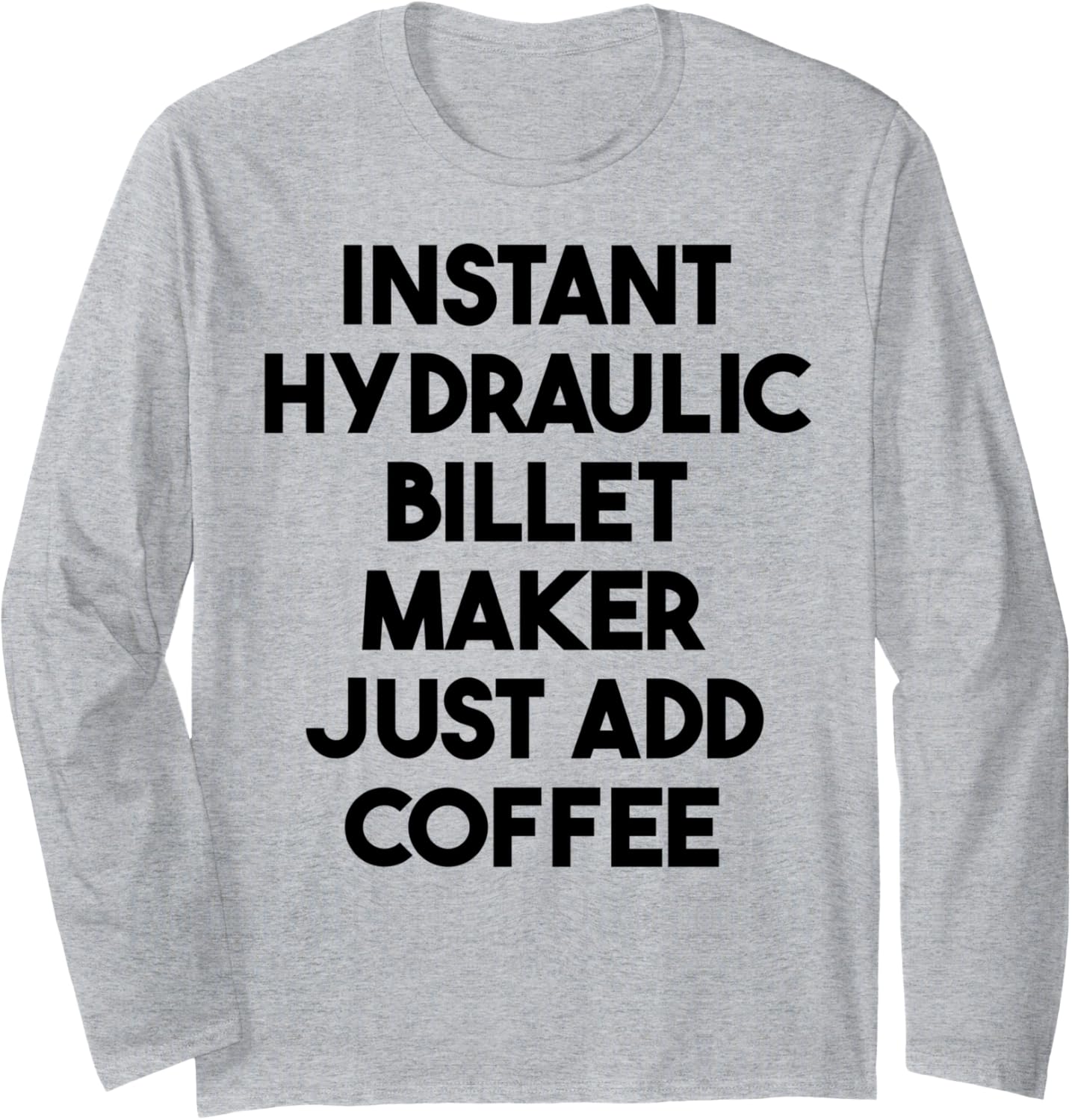 Instant Hydraulic Billet Maker Just Add Coffee Long Sleeve