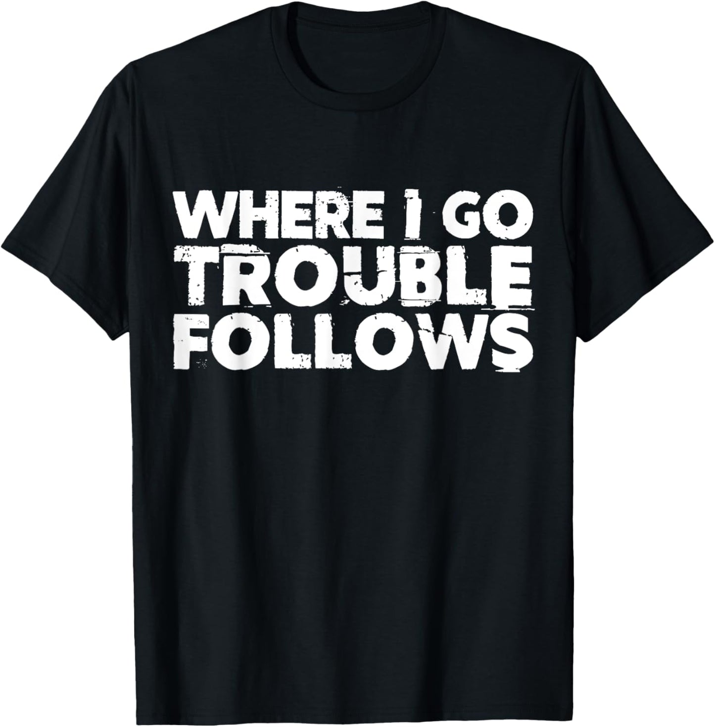 Where I Go Trouble Follows Me Funny Trouble Maker