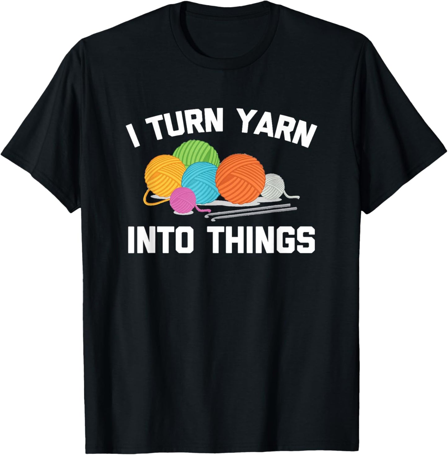 I Turn Yarn Into Things Tshirt Funny Saying Crochet Knitting