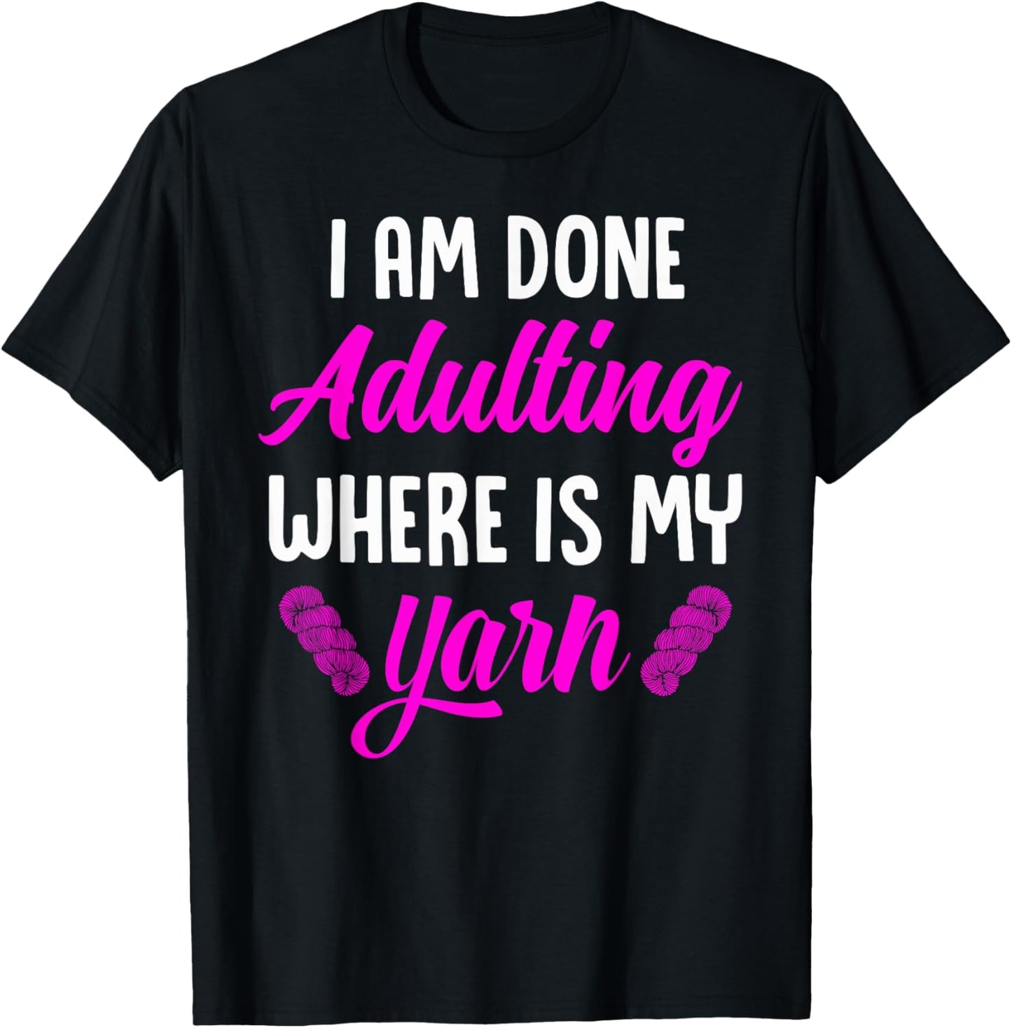 I Am Done Adulting Where Is My Yarn - Funny Knitting