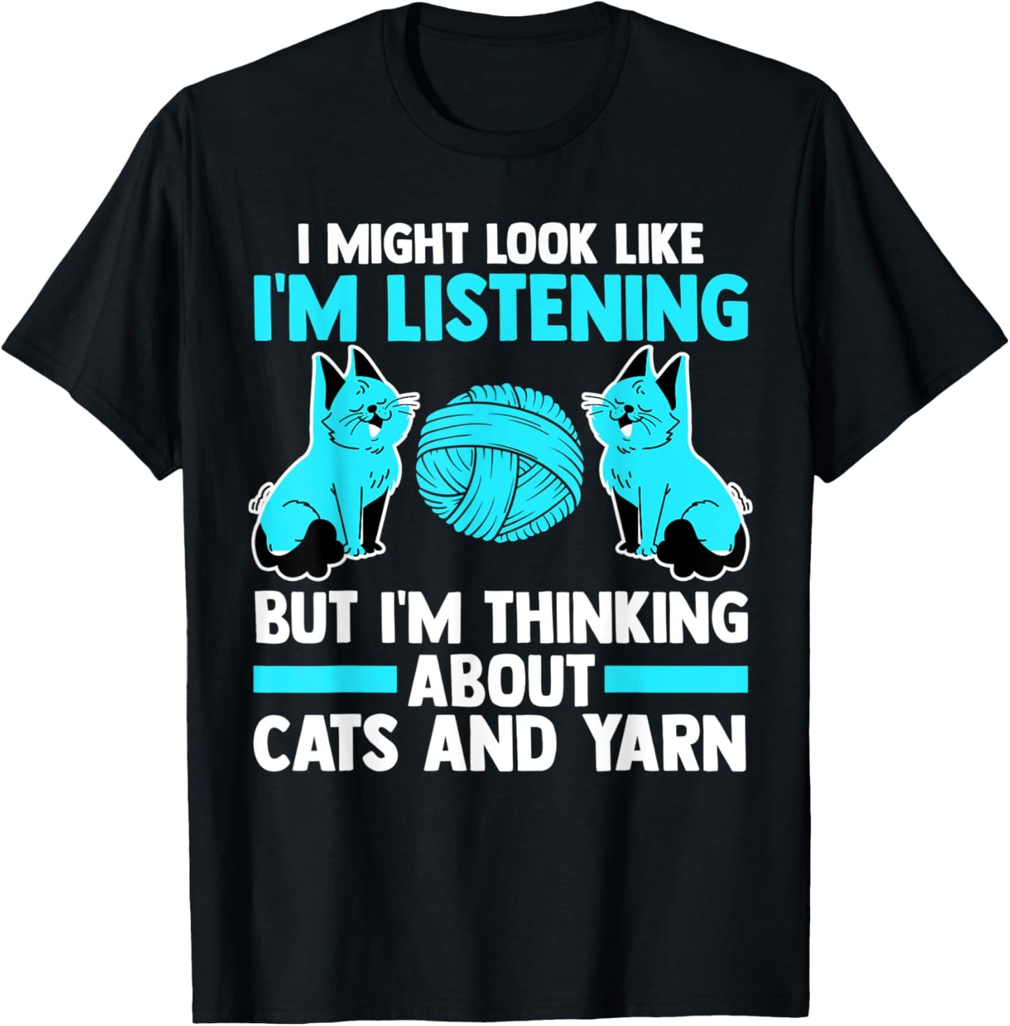 I'm listeting but I'm thinking about cats and yarn cat Men Women