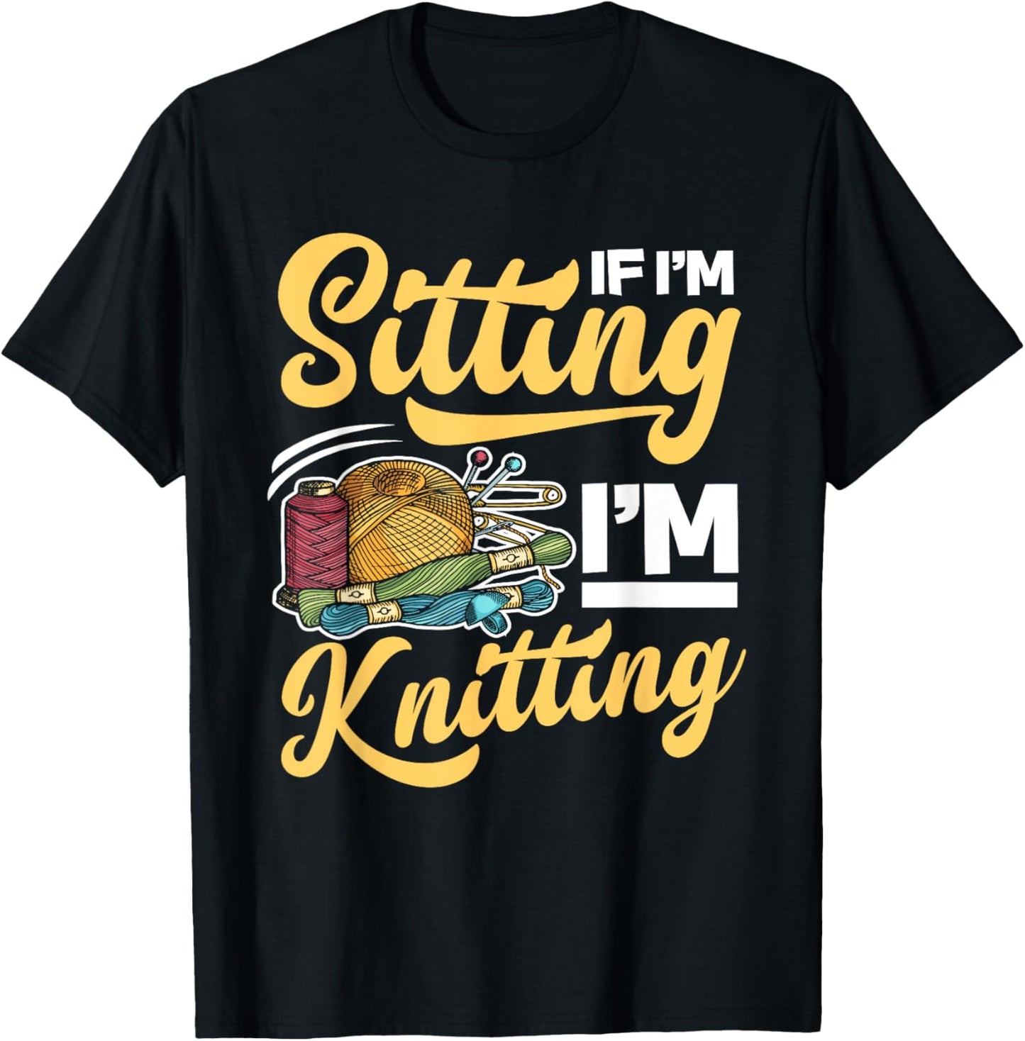 If I'm Sitting I'm Knitting - Funny Sewing Knit Yarn Gift