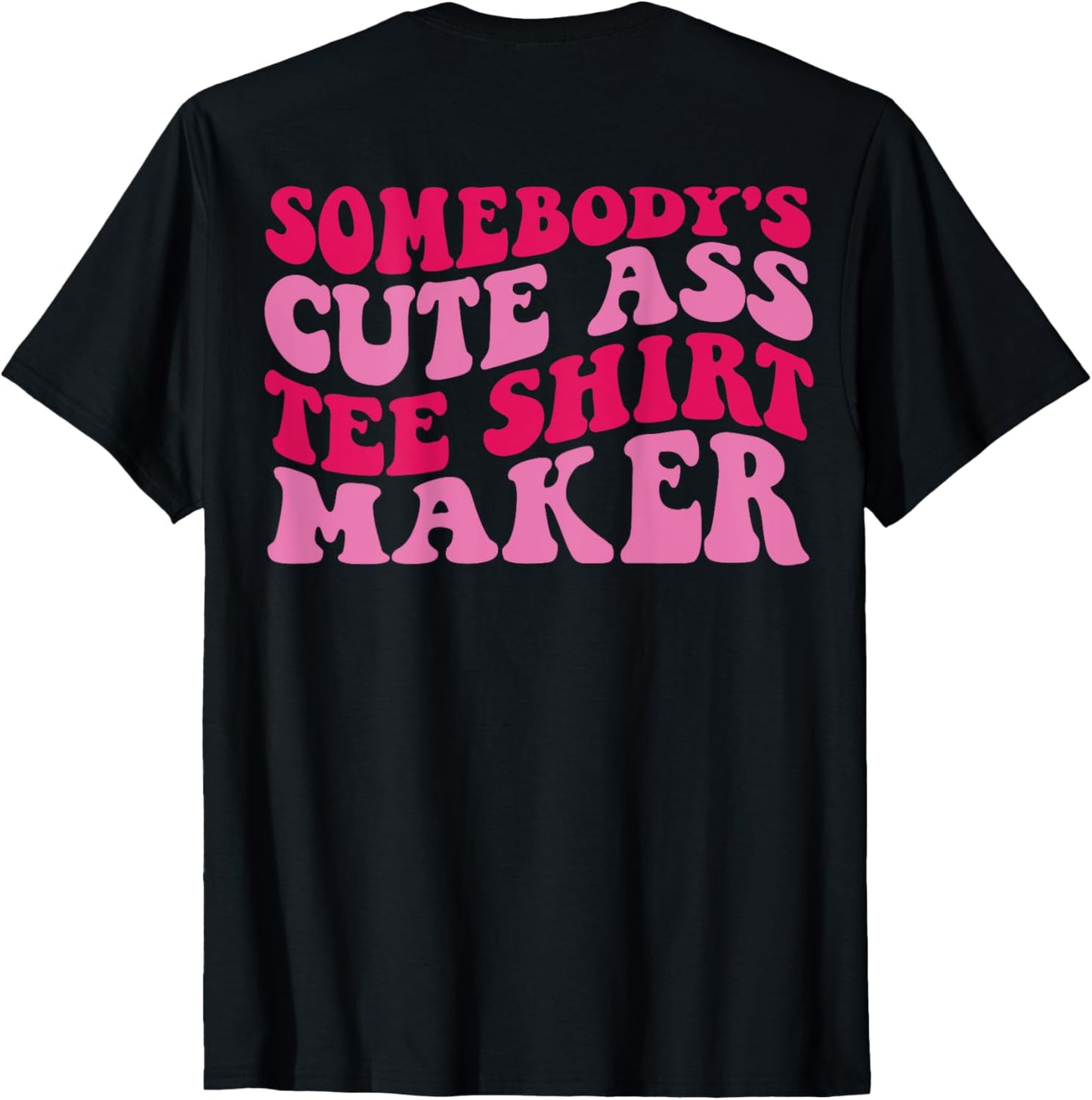 Somebody's Cute Ass Tee Shirt Maker on back
