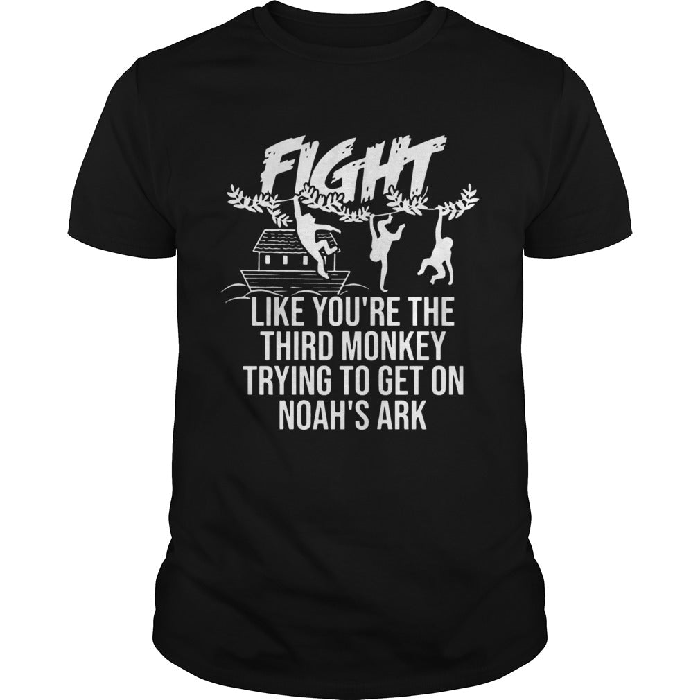 Fight Like Youre The Third Monkey Trying To Get On Noahs Ark shirt