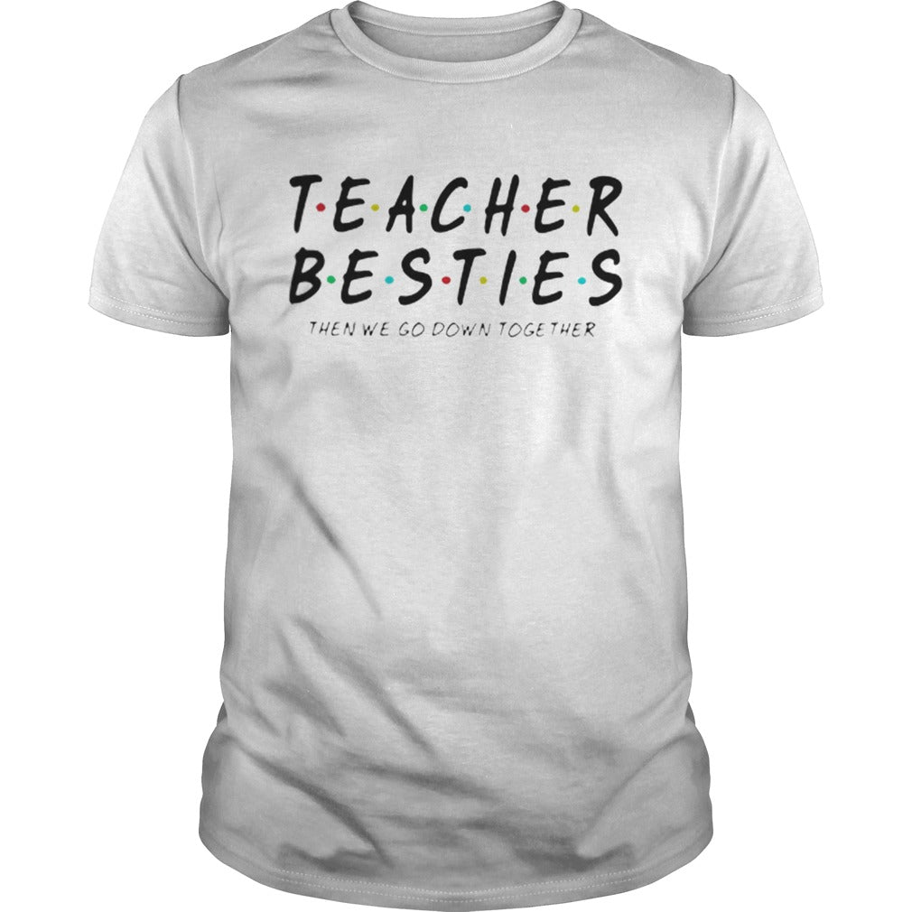 Friends Teacher Besties then we go down together shirt