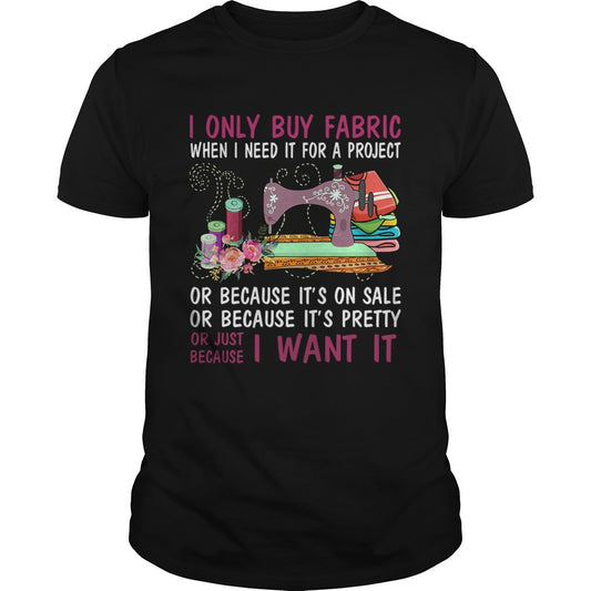I Only Buy Fabric When I Need It For A Project TShirt
