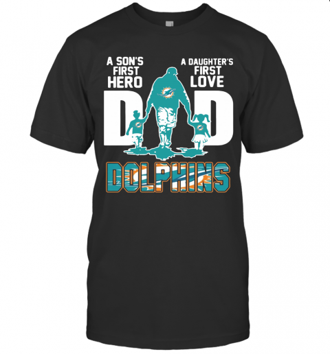 Miami Dolphins Dad A Son's First Hero A Daughter's First Love T Shirt