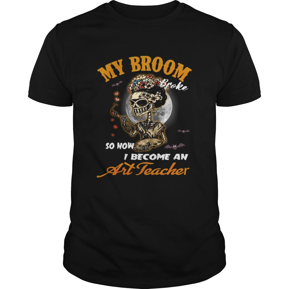 My Broom Broke So Now I Become An Art Teacher TShirt