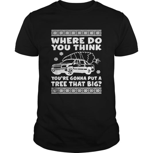 Where do you think youre gonna put a tree that big Christmas shirt