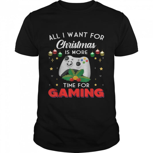 All I want for Christmas is more Time for Gaming T Shirt B0B7F2VRQ9