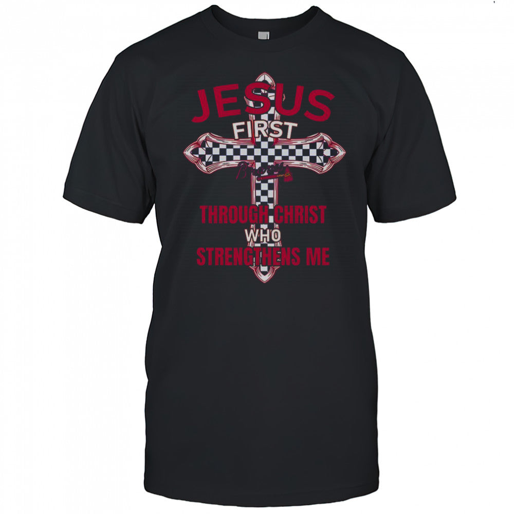 Atlanta Braves Jesus First Through Christ Who Strengthens Me T Shirt
