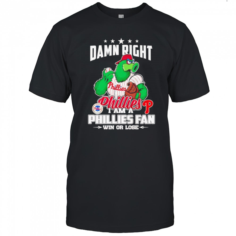Damn right I am Phillies fan win or lose mascot shirt