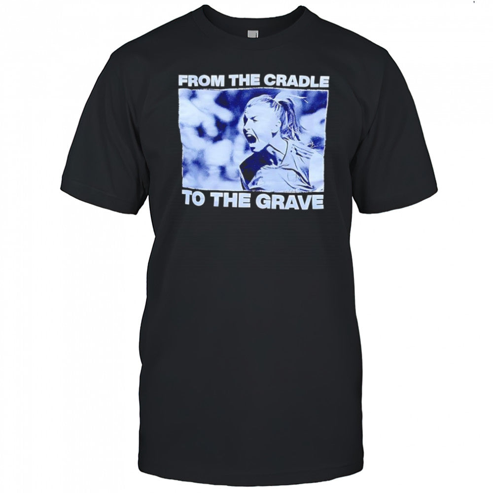 From the cradle to the grave shirt