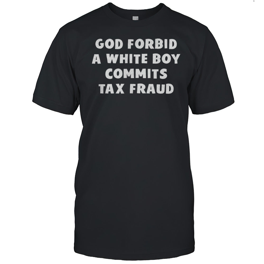 God Forbid A White Boy Commits Tax Fraud Shirt