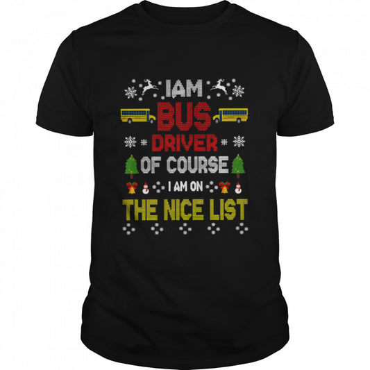 I Am Bus Driver Of Course I Am On The Nice List Bus Driver Christmas T shirt