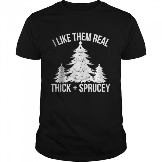 I Like Them Real Thick and Sprucey Funny Christmas Tree Xmas T shirt