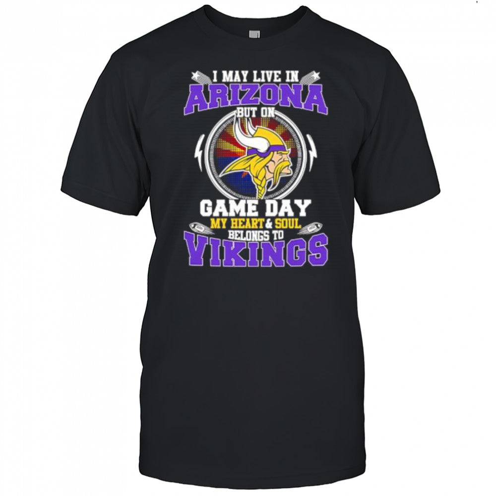 I may live in arizona but on game day my heart & soul belongs to Minnesota Vikings shirt