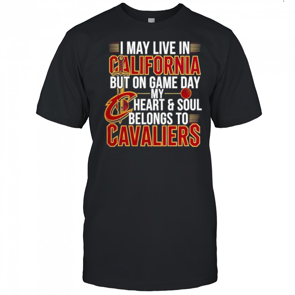 I may live in California but on game day my heart and soul belongs to the Cleveland Cavaliers shirt