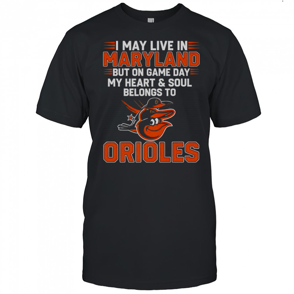 I May Live In Maryland But On Game Day My Heart And Soul Belongs To The Baltimore Orioles T Shirt