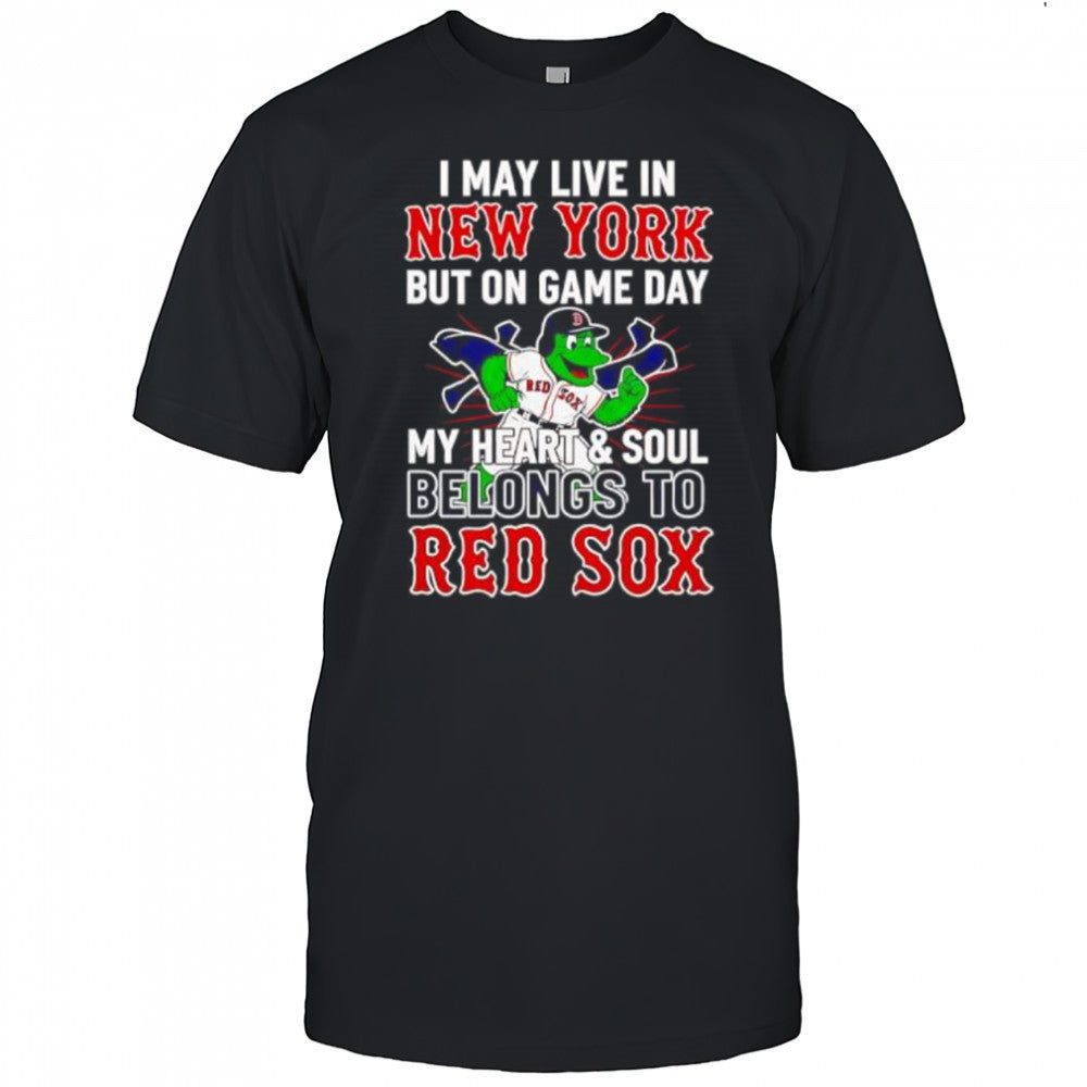 I may live in New York but on game day my heart and soul belongs to the Boston Red Sox shirt