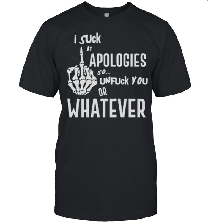 I suck at apologies so unfuck you or whatever shirt