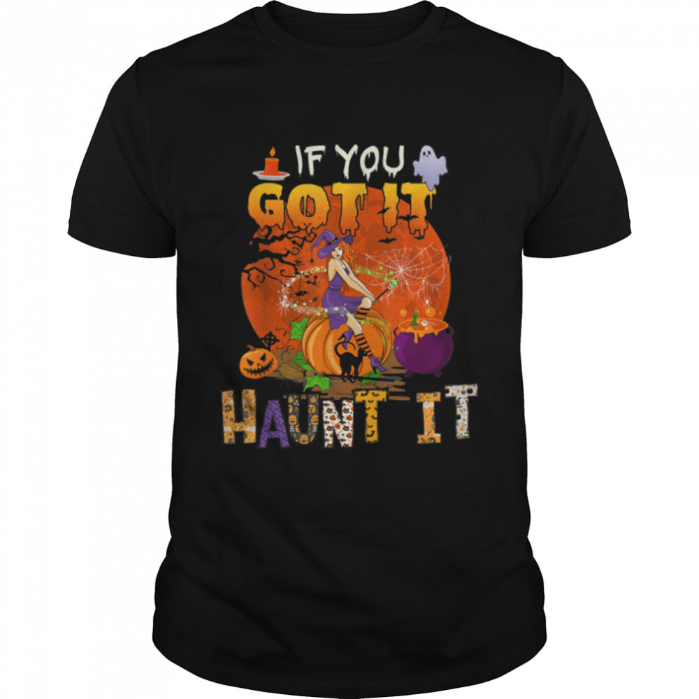 If You Got It Funny Haunt Halloween Witch Scary Pumpkins T Shirt B0B7JNLBQT