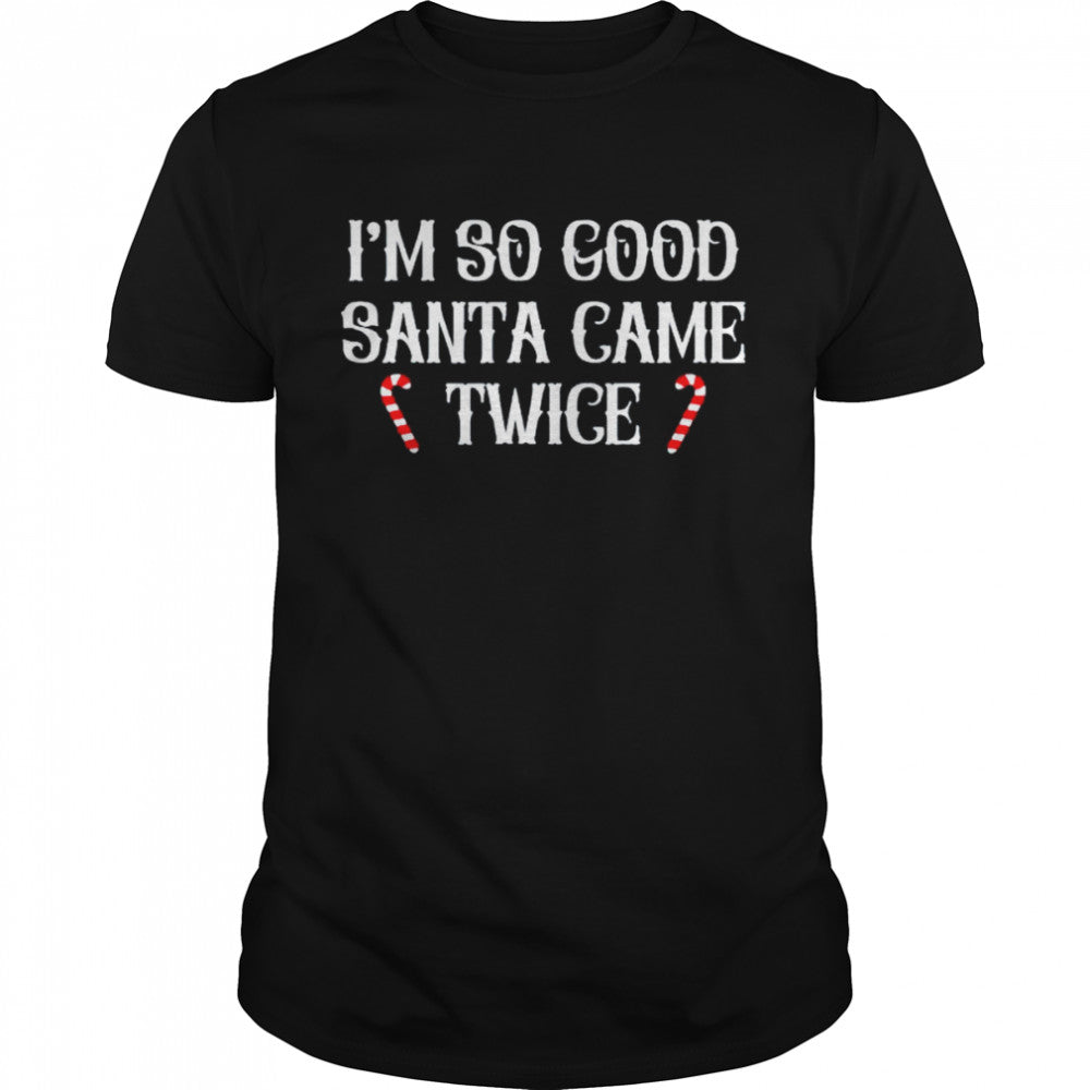 I’m so good Santa came twice Christmas shirt