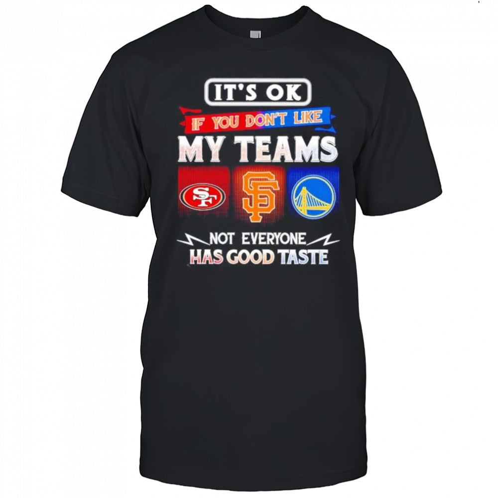 It’s ok if you don’t like my teams SF 49ers SF Giants and Warriors has good taste shirt