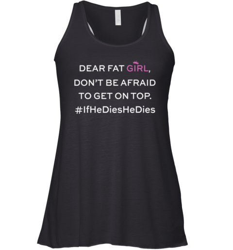 Dear Fat Girl Dont Be Afraid To Get On Top Racerback Tank
