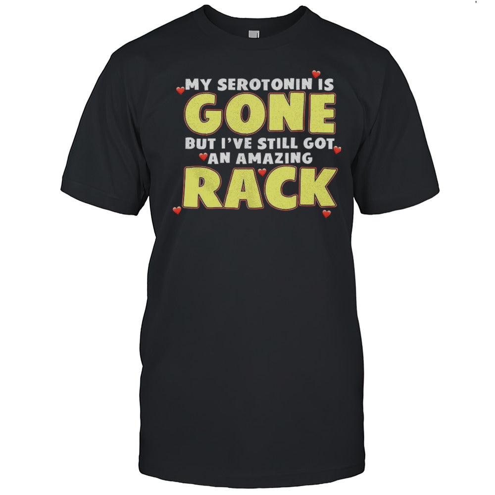My Serotonin Is Gone But Ive Still Got An Amazing Rack Shirt