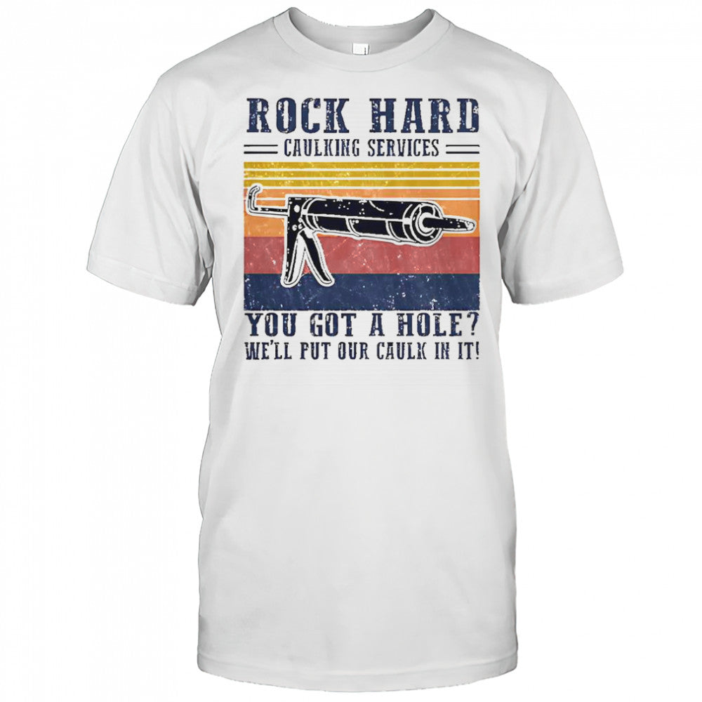 Nice Rock Hard Caulking Service You Got A Hole We’ll Put Our Caulk In It T Shirt