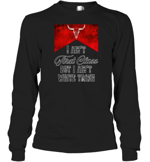 I Ain039T First Class But I Ain039T White Trash Long Sleeve T Shirt