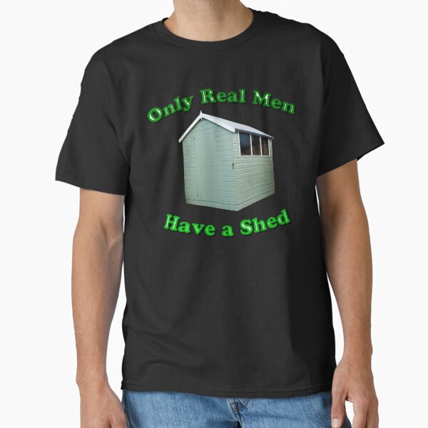 Only Real Men Have A Shed Classic T-Shirt for Sale by MarkUK97