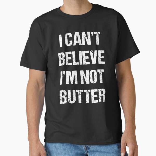 I Can't Believe I'M Not Butter Classic T-Shirt for Sale by LinaDessigne