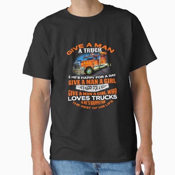 "Big Rig Truck Driver Trucker: Give A Man A Truck & He’s Happy For A Day" Classic T-Shirt for Sale by fantasticdesign